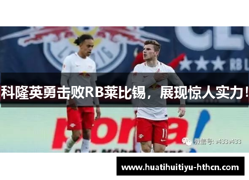 科隆英勇击败RB莱比锡，展现惊人实力！