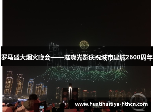 罗马盛大烟火晚会——璀璨光影庆祝城市建城2600周年