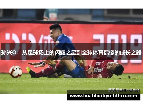 孙兴O：从足球场上的闪耀之星到全球体育偶像的成长之路