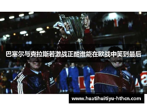 巴塞尔与克拉斯若激战正酣谁能在欧战中笑到最后